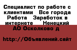 Специалист по работе с клиентами - Все города Работа » Заработок в интернете   . Ненецкий АО,Осколково д.